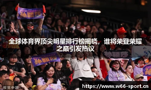 全球体育界顶尖明星排行榜揭晓，谁将荣登荣耀之巅引发热议