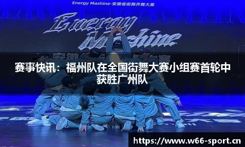 赛事快讯：福州队在全国街舞大赛小组赛首轮中获胜广州队